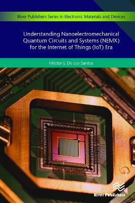 Understanding Nanoelectromechanical Quantum Circuits and Systems (NEMX) for the Internet of Things (IoT) Era - Hector J. De Los Santos - cover