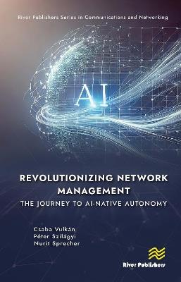 Revolutionizing Network Management: The Journey to AI-native Autonomy - Csaba Vulkán,Péter Szilágyi,Nurit Sprecher - cover
