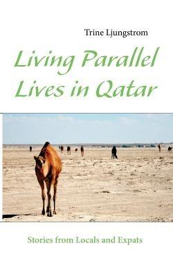 Living Parallel Lives in Qatar: Stories from Locals and Expats - Trine Ljungstrom - cover