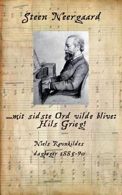 ... mit sidste Ord vilde blive: Hils Grieg!: Niels Ravnkildes dagbøger 1885-90 - Steen Neergaard - cover