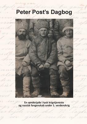 Peter Post's Dagbog: En sønderjyde i tysk krigstjeneste og russisk krigsfangenskab i 1. verdenskrig - Else Marie Post - cover