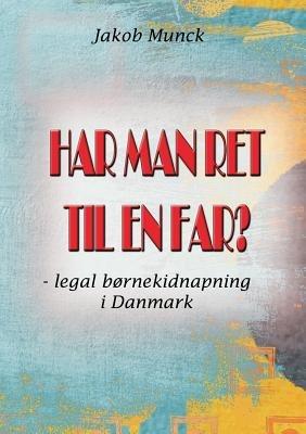 Har man ret til en far?: - legal børnekidnapning i Danmark - Jakob Munck - cover
