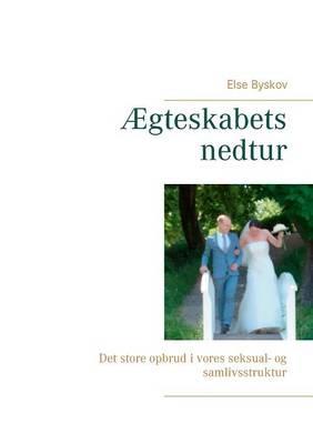 Ægteskabets nedtur: Det store opbrud i vores seksual- og samlivsstruktur - Else Byskov - cover