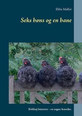 Seks høns og en hane: Bolthøj historier - en sogne-krønike. - Ebba Møller - cover
