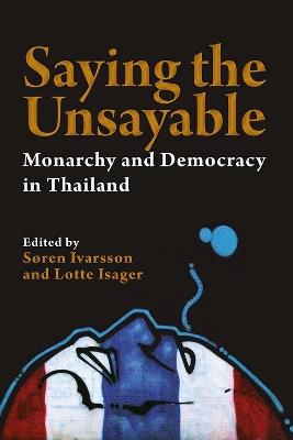 Saying the Unsayable: Monarchy and Democracy in Thailand - cover