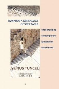 Towards a Genealogy of Spectacle: understanding contemporary spectacular experiences - Yunus Tuncel - cover