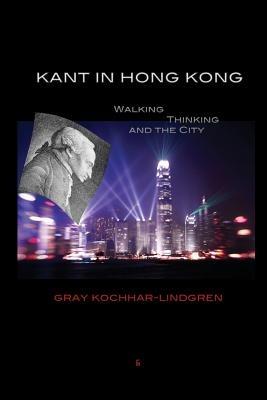 Kant in Hong Kong: Walking, Thinking, and the City - Gray Kochhar-Lindgren - cover