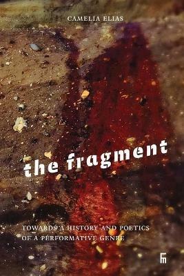 The Fragment: Towards a History and Poetics of a Performative Genre - Camelia Elias - cover