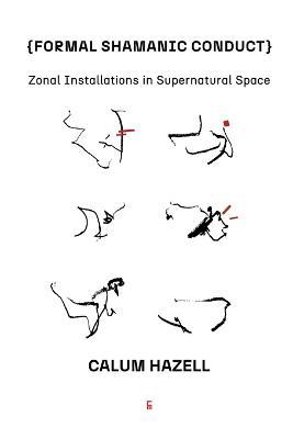 Formal Shamanic Conduct: Zonal Installations in Supernatural Space - Calum Hazell - cover