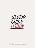 Startup Guide Lisbon: The Entrepreneur's Handbook