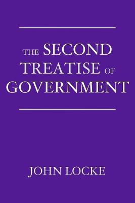 The Second Treatise of Government: An Essay Concerning the True Origin, Extent, and End of Civil Government - John Locke - cover