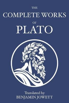 The Complete Works of Plato: Socratic, Platonist, Cosmological, and Apocryphal Dialogues - Plato - cover