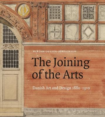The Joining of the Arts: Danish Art and Design 1880-1910 - Mirjam Gelfer-Jorgense - cover