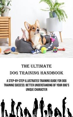 The Ultimate Dog Training Handbook: A Step-by-step Illustrated Training Guide for Dog Training Success: Better Understanding of Your Dog's Unique Character - Hazel Patterson - cover