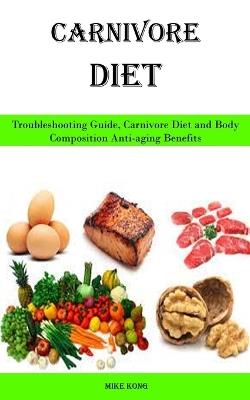 Carnivore Diet: Troubleshooting Guide, Carnivore Diet and Body Composition Anti-aging Benefits - Mike Kong - cover
