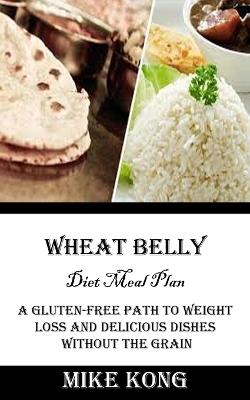 Wheat Belly Diet Meal Plan: A Gluten-free Path to Weight Loss and Delicious Dishes Without the Grain - Mike Kong - cover