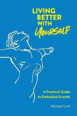 Living Better with Yourself: A Practical Guide to Embodied Growth - Michael Conti - cover