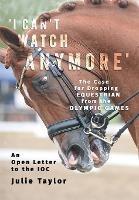 'I Can't Watch Anymore': The Case for Dropping Equestrian from the Olympic Games - Julie Taylor - cover