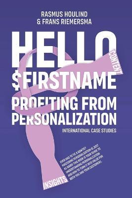 Hello $FirstName: Profiting from Personalization. How putting people's first name in emails is only the first step towards customer centricity. - Rasmus Houlind,Frans Riemersma - cover