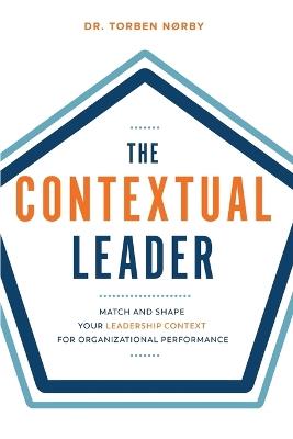 The Contextual Leader: Match and Shape Your Leadership Context for Organizational Performance - Torben Noerby - cover