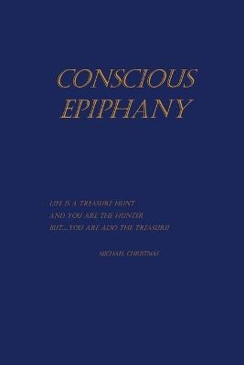 Conscious Epiphany: Life Is a Treasure Hunt and You are the Hunter. But...You are also the Treasure! - Michael Christmas - cover