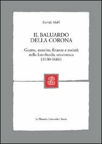 Il baluardo della corona. Guerra, esercito, finanze e società nella Lombardia seicentesca - Davide Maffi - copertina