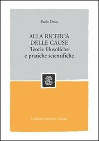 Alla ricerca delle cause. Teorie filosofiche e pratiche scientifiche - Paola Dessì - copertina