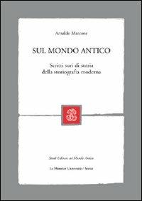 Sul mondo antico. Scritti vari di storia della storiografia moderna - Arnaldo Marcone - copertina