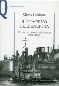 Il governo dell'energia. L'Italia dal petrolio al nucleare (1945-1975) - Silvio Labbate - copertina