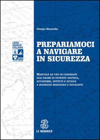 Prepariamoci a navigare in sicurezza. Manuale ad suo di candidati agli esami di patente nautica, accademie, istituti e scuole a indirizzo marinaro e naviganti - Giorgio Mannella - copertina