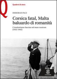 Corsica fatal, Malta baluardo di romanità. L'irredentismo fascista nel mare nostrum (1922-1942) - Deborah Paci - copertina