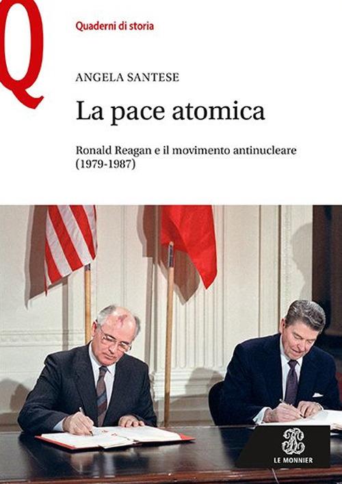 La pace atomica. Ronald Reagan e il movimento antinucleare (1979-1987) - Angela Santese - copertina