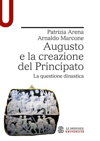 Augusto e la creazione del Principato. La questione dinastica - Patrizia Arena,Arnaldo Marcone - copertina