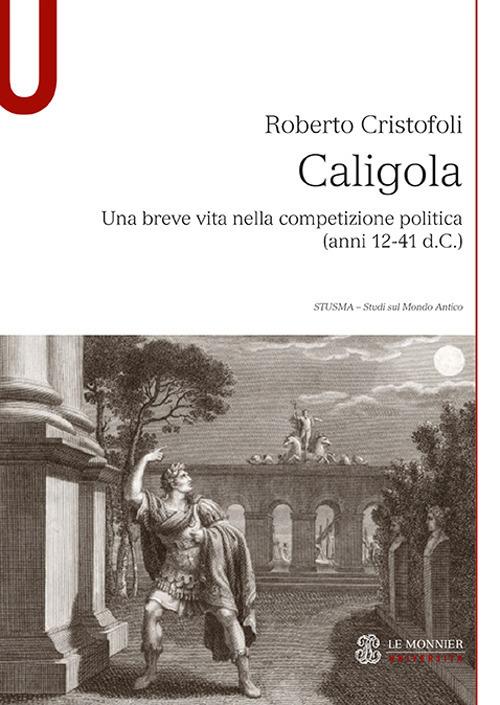 Caligola. Una breve vita nella competizione politica (anni 12-41 d.C.) - Roberto Cristofoli - copertina