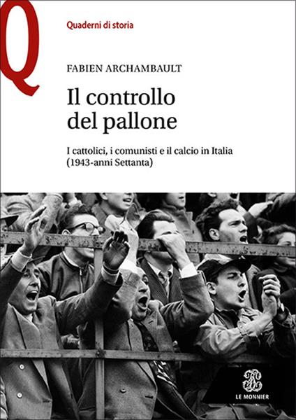 Il controllo del pallone. I cattolici, i comunisti e il calcio in Italia (1943-anni Settanta) - Fabien Archambault - copertina