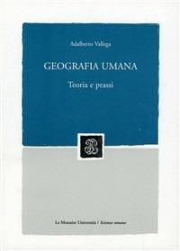 Geografia umana. Teoria e prassi - Adalberto Vallega - copertina