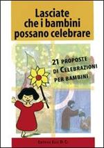 Lasciate che i bambini possano celebrare. 21 proposte di celebrazioni per bambini