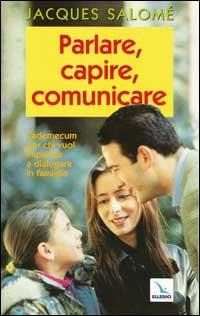 Parlare, capire, comunicare. Vademecum per chi vuole imparare a dialogare in famiglia - Jacques Salomé - copertina