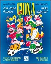 Che cosa faceva Giona nella balena? Campi e giornate a tema biblico per bambini e ragazzi - Alan Charter,John Hardwick,John Hardwick - copertina