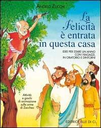 La felicità è entrata in questa casa. Idee per stare un anno con i ragazzi in oratorio e dintorni. Attività e giochi di animazione sulle orme di Zaccheo - Angelo Zucchi - copertina