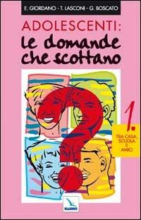 Adolescenti: le domande che scottano. Vol. 1: Tra casa, scuola e amici - Graziella Boscato,E. Giordano,Tonino Lasconi - copertina