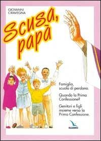 Scusa, papà. Famiglia, scuola di perdono. Quando la prima confessione? Genitori e figli insieme verso la Prima Confessione. - Giovanni Ciravegna - copertina