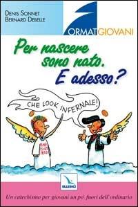 Per nascere sono nato. E adesso? Un catechismo per giovani un po' fuori dell'ordinario - Denis Sonnet,Bernard Debelle,Denis Sonnet - copertina