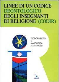 Linee di un codice deontologico degli insegnanti di religione - Teodora Rossi,Margherita Maria Rossi,Teodora Rossi - copertina