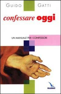 Confessare oggi. Un manuale per i confessori - Guido Gatti - copertina