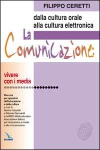 La comunicazione: dalla cultura orale alla cultura elettronica. Percorsi per operatori dell'educazione e della cultura - Filippo Ceretti - copertina