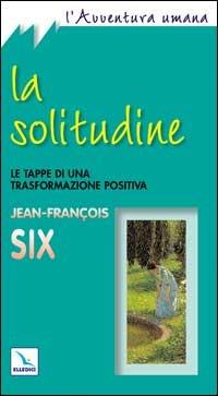 La solitudine. Le tappe di una trasformazione positiva - Jean-François Six - copertina