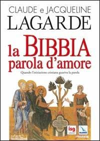 La Bibbia, parola d'amore. Quando l'iniziazione cristiana guariva la parola - Claude Lagarde,Jacqueline Lagarde - copertina