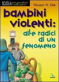 Bambini violenti: alle radici di un fenomeno - Helmut Erb - copertina