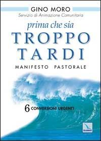 Prima che sia troppo tardi. Manifesto pastorale. 6 conversioni urgenti - Gino Moro - copertina